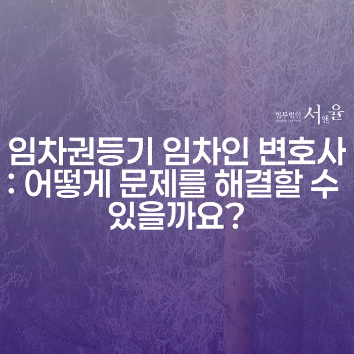 임차권등기 임차인 변호사: 어떻게 문제를 해결할 수 있을까요?
